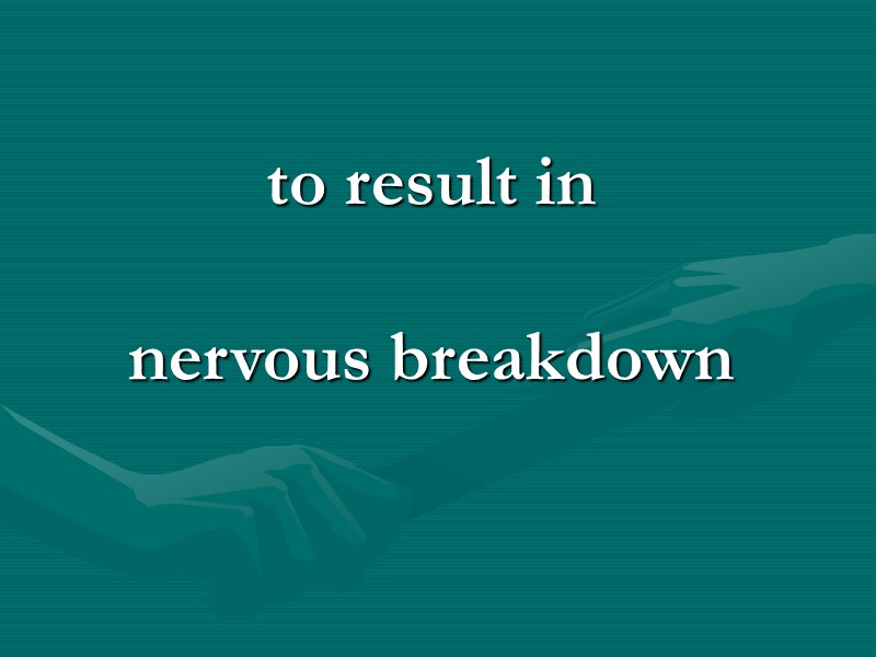 to result in nervous breakdown to result in nervous breakdown